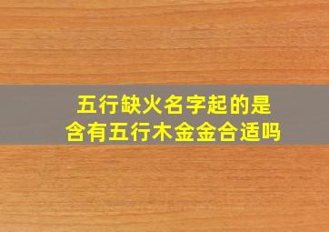 五行缺火名字起的是含有五行木金金合适吗