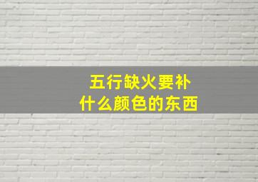 五行缺火要补什么颜色的东西