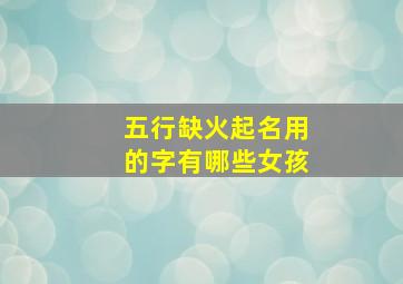 五行缺火起名用的字有哪些女孩