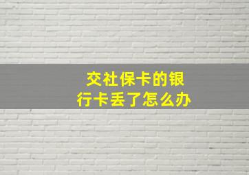 交社保卡的银行卡丢了怎么办