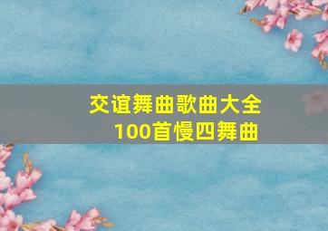 交谊舞曲歌曲大全100首慢四舞曲