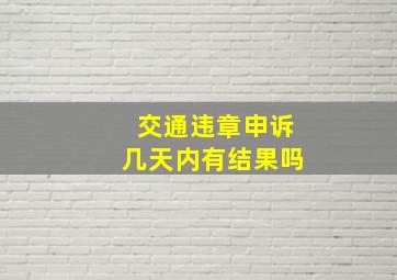 交通违章申诉几天内有结果吗