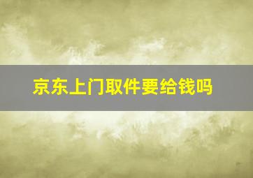 京东上门取件要给钱吗