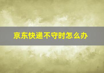 京东快递不守时怎么办