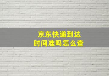 京东快递到达时间准吗怎么查