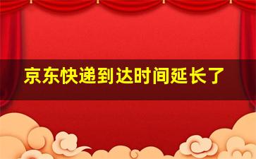 京东快递到达时间延长了