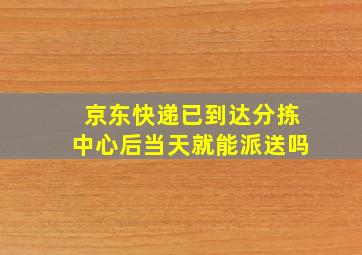 京东快递已到达分拣中心后当天就能派送吗