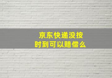 京东快递没按时到可以赔偿么