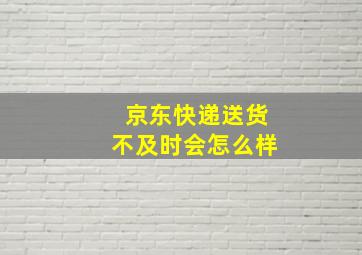 京东快递送货不及时会怎么样