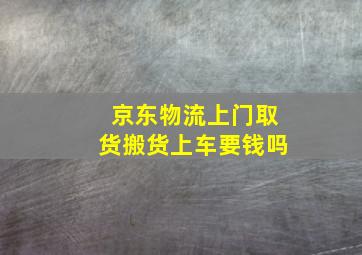 京东物流上门取货搬货上车要钱吗