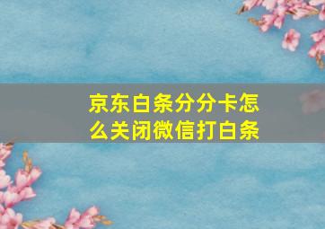 京东白条分分卡怎么关闭微信打白条