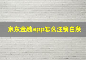 京东金融app怎么注销白条