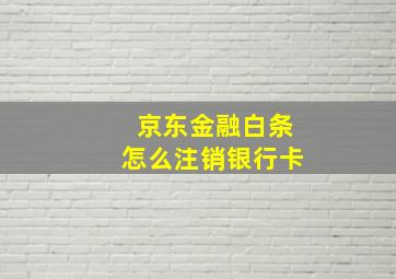 京东金融白条怎么注销银行卡