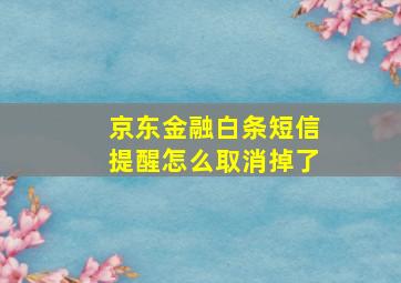 京东金融白条短信提醒怎么取消掉了