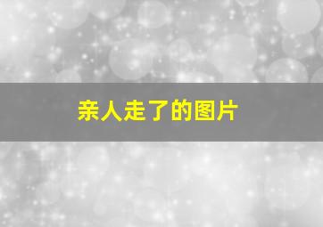 亲人走了的图片