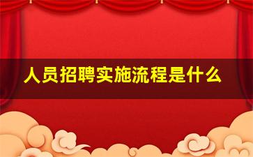 人员招聘实施流程是什么