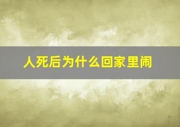 人死后为什么回家里闹