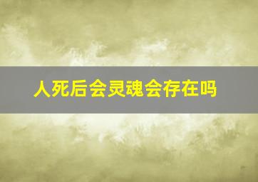 人死后会灵魂会存在吗