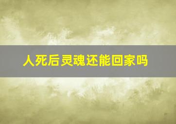 人死后灵魂还能回家吗