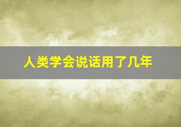 人类学会说话用了几年