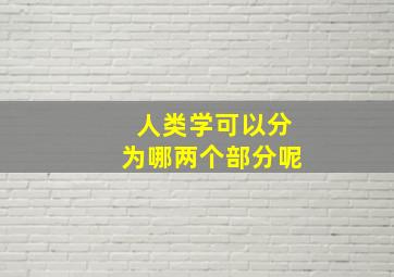 人类学可以分为哪两个部分呢