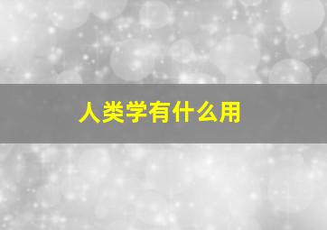 人类学有什么用