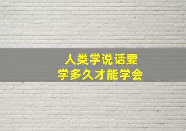 人类学说话要学多久才能学会