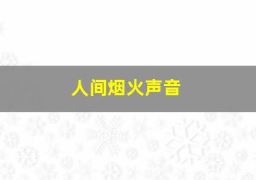 人间烟火声音