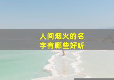 人间烟火的名字有哪些好听