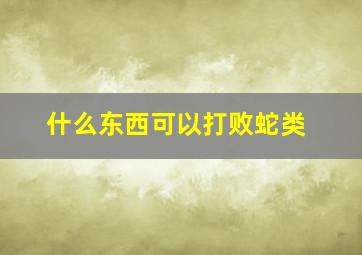 什么东西可以打败蛇类