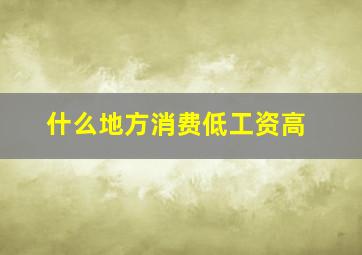 什么地方消费低工资高