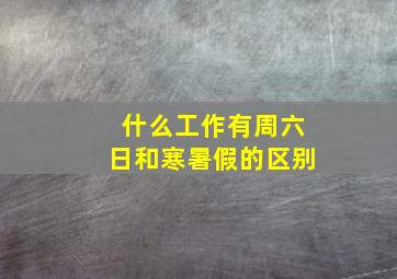 什么工作有周六日和寒暑假的区别