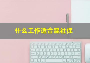 什么工作适合混社保