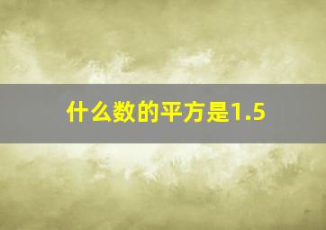 什么数的平方是1.5