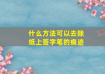 什么方法可以去除纸上签字笔的痕迹