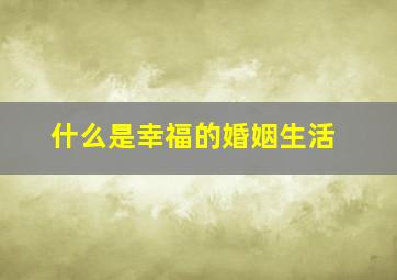 什么是幸福的婚姻生活