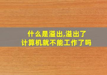 什么是溢出,溢出了计算机就不能工作了吗