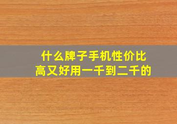 什么牌子手机性价比高又好用一千到二千的