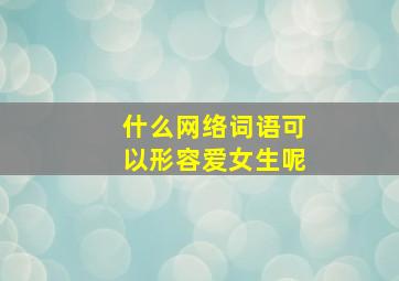 什么网络词语可以形容爱女生呢