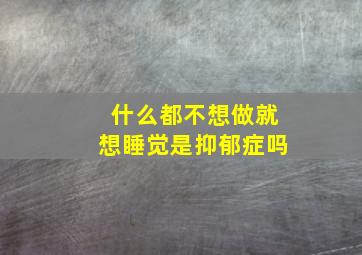 什么都不想做就想睡觉是抑郁症吗