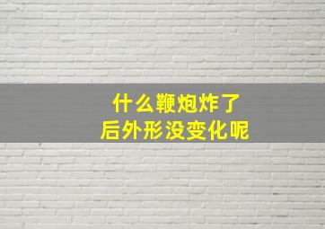 什么鞭炮炸了后外形没变化呢