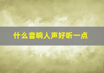 什么音响人声好听一点