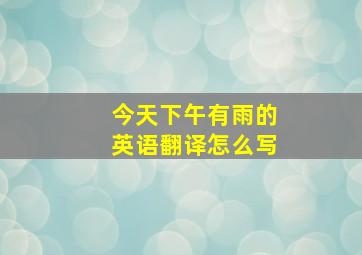 今天下午有雨的英语翻译怎么写