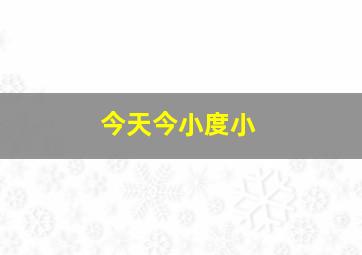 今天今小度小