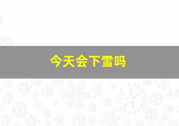 今天会下雪吗