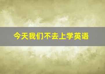 今天我们不去上学英语