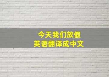 今天我们放假英语翻译成中文