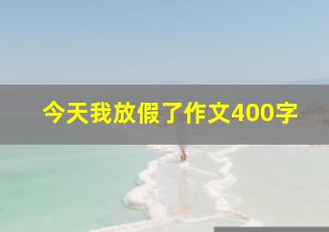 今天我放假了作文400字