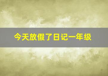 今天放假了日记一年级