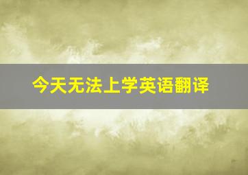 今天无法上学英语翻译